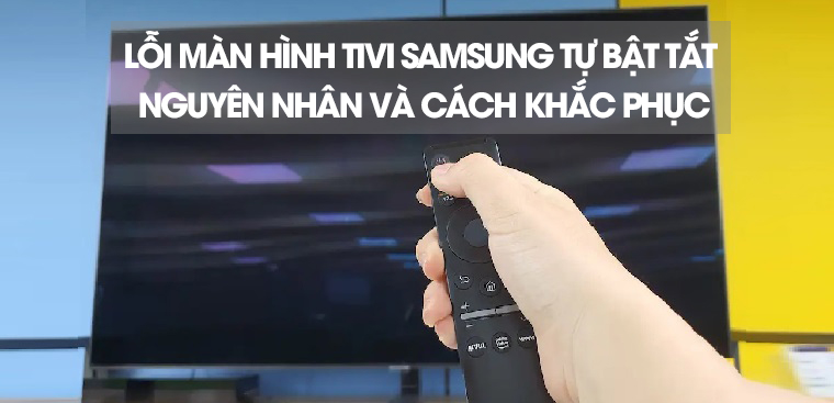 Tivi Samsung tự bật tắt liên tục nguyên nhân do đâu?